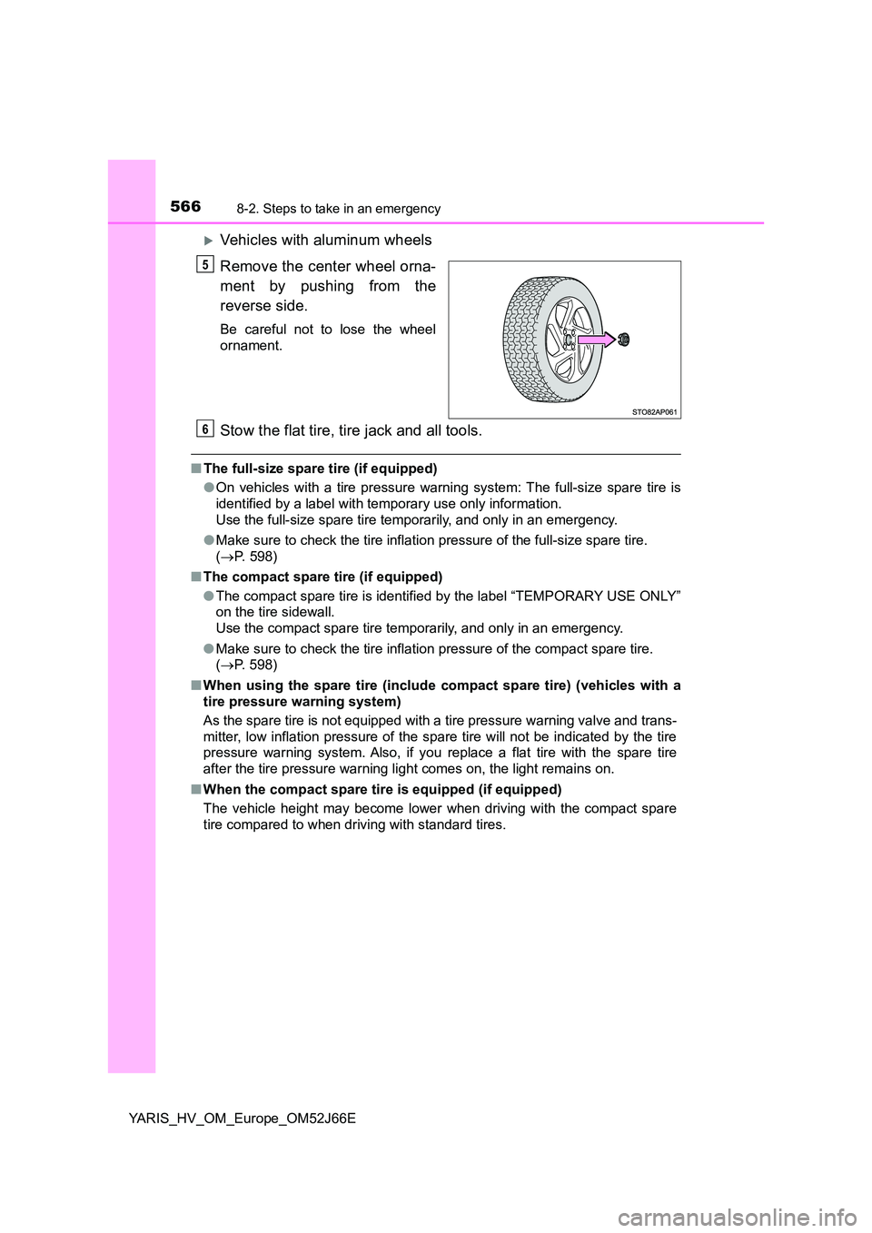 TOYOTA YARIS 2018  Owners Manual 5668-2. Steps to take in an emergency
YARIS_HV_OM_Europe_OM52J66E
Vehicles with aluminum wheels 
Remove the center wheel orna- 
ment by pushing from the 
reverse side.
Be careful not to lose the wh