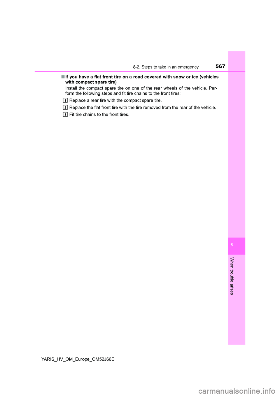 TOYOTA YARIS 2018  Owners Manual 5678-2. Steps to take in an emergency
8
When trouble arises
YARIS_HV_OM_Europe_OM52J66E 
■ If you have a flat front tire on a road covered with snow or ice (vehicles 
with compact spare tire) 
Insta