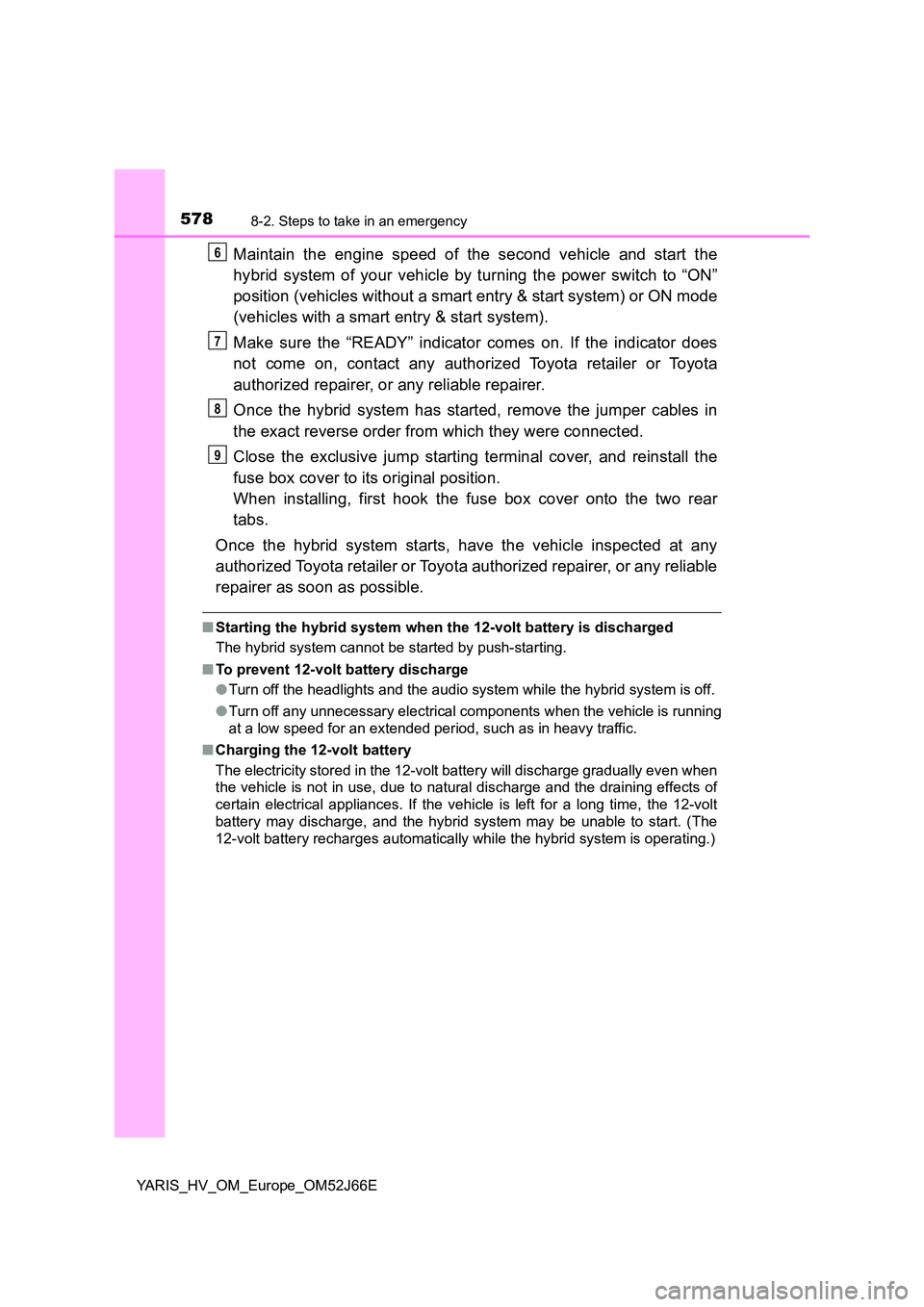 TOYOTA YARIS 2018  Owners Manual 5788-2. Steps to take in an emergency
YARIS_HV_OM_Europe_OM52J66E
Maintain the engine speed of the second vehicle and start the 
hybrid system of your vehicle by turning the power switch to “ON” 
