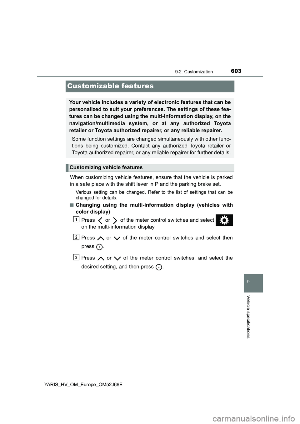 TOYOTA YARIS 2018  Owners Manual 6039-2. Customization
9
Vehicle specifications
YARIS_HV_OM_Europe_OM52J66E
Customizable features
When customizing vehicle features, ensure that the vehicle is parked 
in a safe place with the shift le