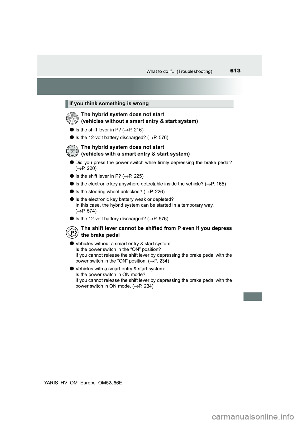 TOYOTA YARIS 2018  Owners Manual 613What to do if... (Troubleshooting)
YARIS_HV_OM_Europe_OM52J66E
●Is the shift lever in P? (P.  2 1 6 )
●Is the 12-volt battery discharged? (P. 576)
●Did you press the power switch while 