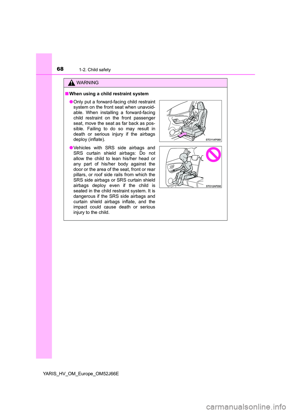 TOYOTA YARIS 2018  Owners Manual 681-2. Child safety
YARIS_HV_OM_Europe_OM52J66E
WARNING
■When using a child restraint system
●Only put a forward-facing child restraint 
system on the front seat when unavoid- 
able. When installi