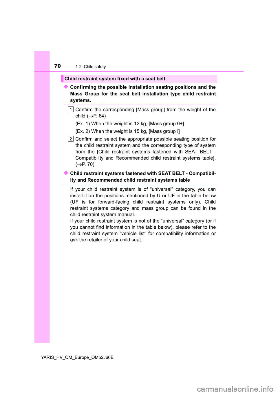 TOYOTA YARIS 2018  Owners Manual 701-2. Child safety
YARIS_HV_OM_Europe_OM52J66E
◆Confirming the possible installation seating positions and the 
Mass Group for the seat belt installation type child restraint
systems. 
Confirm the 