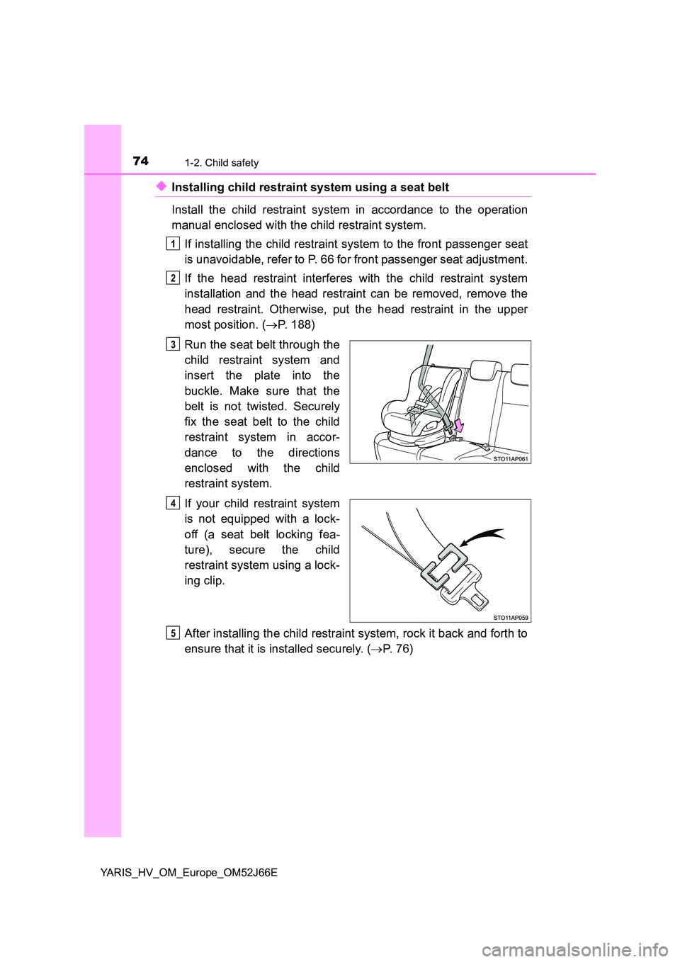 TOYOTA YARIS 2018  Owners Manual 741-2. Child safety
YARIS_HV_OM_Europe_OM52J66E
◆Installing child restraint system using a seat belt 
Install the child restraint system in accordance to the operation 
manual enclosed with the chil