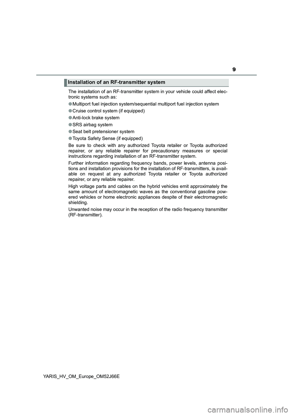 TOYOTA YARIS 2018  Owners Manual 9
YARIS_HV_OM_Europe_OM52J66E 
The installation of an RF-transmitter system in your vehicle could affect elec- 
tronic systems such as: 
● Multiport fuel injection system/sequential multiport fuel i
