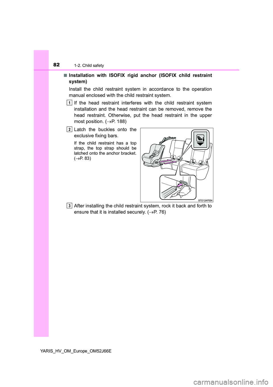 TOYOTA YARIS 2018  Owners Manual 821-2. Child safety
YARIS_HV_OM_Europe_OM52J66E 
■Installation with ISOFIX rigid anchor (ISOFIX child restraint 
system) 
Install the child restraint system in accordance to the operation 
manual en
