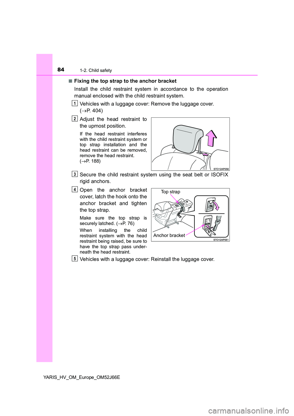 TOYOTA YARIS 2018  Owners Manual 841-2. Child safety
YARIS_HV_OM_Europe_OM52J66E 
■Fixing the top strap to the anchor bracket 
Install the child restraint system in accordance to the operation 
manual enclosed with the child restra