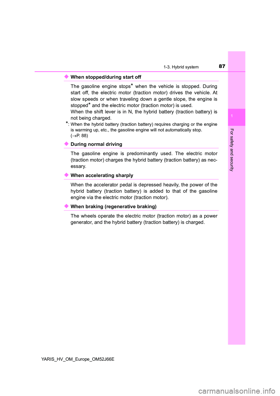TOYOTA YARIS 2018  Owners Manual 871-3. Hybrid system
1
For safety and security
YARIS_HV_OM_Europe_OM52J66E
◆When stopped/during start off 
The gasoline engine stops* when the vehicle is stopped. During 
start off, the electric mot