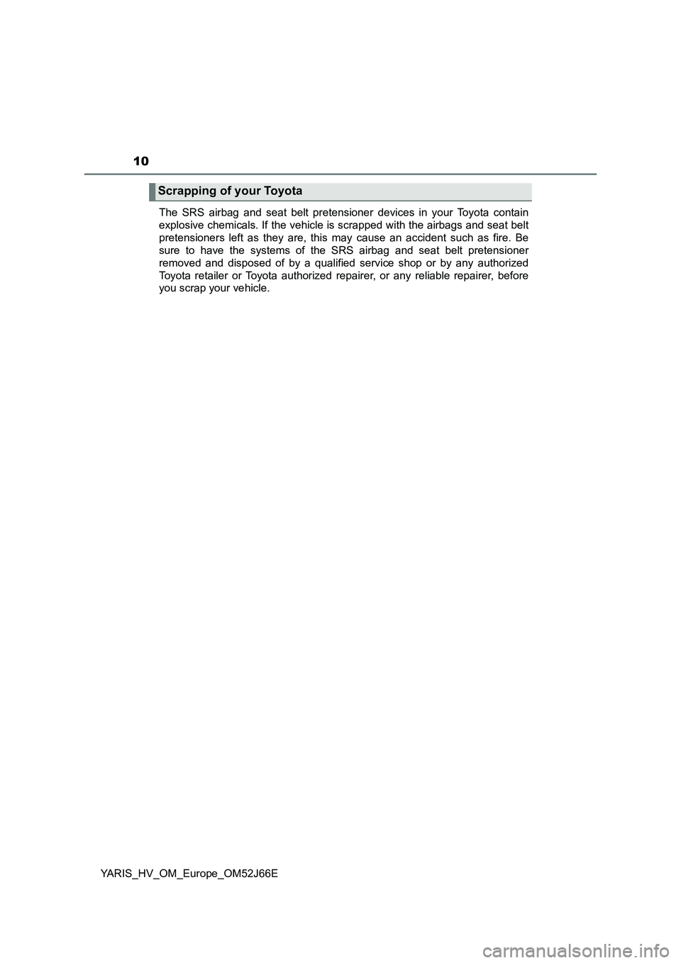 TOYOTA YARIS 2018  Owners Manual 10
YARIS_HV_OM_Europe_OM52J66E 
The SRS airbag and seat belt pretensioner devices in your Toyota contain 
explosive chemicals. If the vehicle is scrapped with the airbags and seat belt
pretensioners l