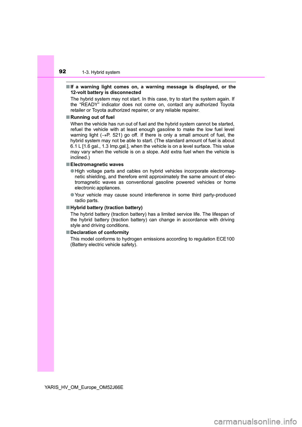 TOYOTA YARIS 2018  Owners Manual 921-3. Hybrid system
YARIS_HV_OM_Europe_OM52J66E
■If a warning light comes on, a warning message is displayed, or the 
12-volt battery is disconnected 
The hybrid system may not start. In this case,
