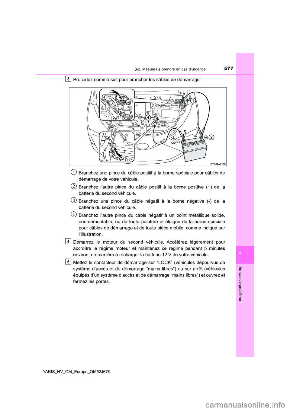 TOYOTA YARIS 2018 Notices Demploi (in French) 5778-2. Mesures à prendre en cas d’urgence
8
En cas de problème
YARIS_HV_OM_Europe_OM52J67K
Procédez comme suit pour brancher les câbles de démarrage:
Branchez une pince du câble positif à l TOYOTA YARIS 2018 Notices Demploi (in French) 5778-2. Mesures à prendre en cas d’urgence
8
En cas de problème
YARIS_HV_OM_Europe_OM52J67K
Procédez comme suit pour brancher les câbles de démarrage:
Branchez une pince du câble positif à l