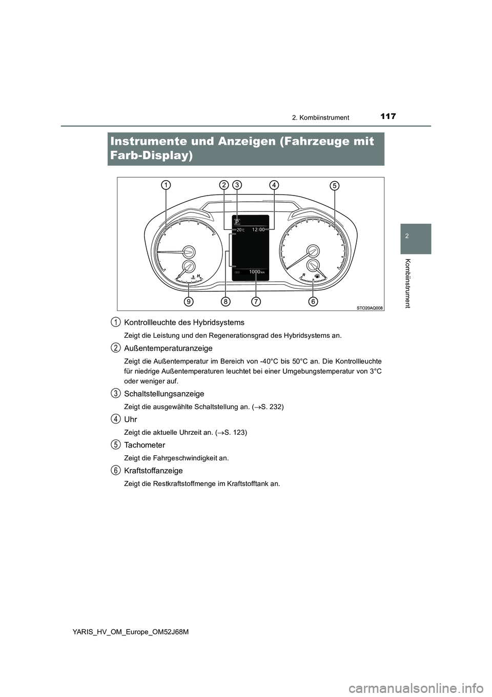 TOYOTA YARIS 2018  Betriebsanleitungen (in German) 117
2
2. Kombiinstrument
Kombiinstrument
YARIS_HV_OM_Europe_OM52J68M
Instrumente und Anzeigen (Fahrzeuge mit 
Farb-Display)
Kontrollleuchte des Hybridsystems
Zeigt die Leistung und den Regenerationsgr
