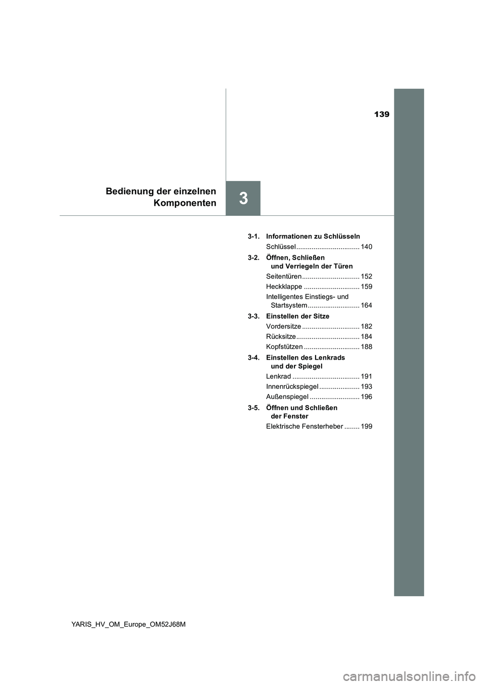 TOYOTA YARIS 2018  Betriebsanleitungen (in German) 139
3
Bedienung der einzelnen
Komponenten
YARIS_HV_OM_Europe_OM52J68M3-1. Informationen zu Schlüsseln
Schlüssel ................................. 140
3-2. Öffnen, Schließen 
und Verriegeln der Tü