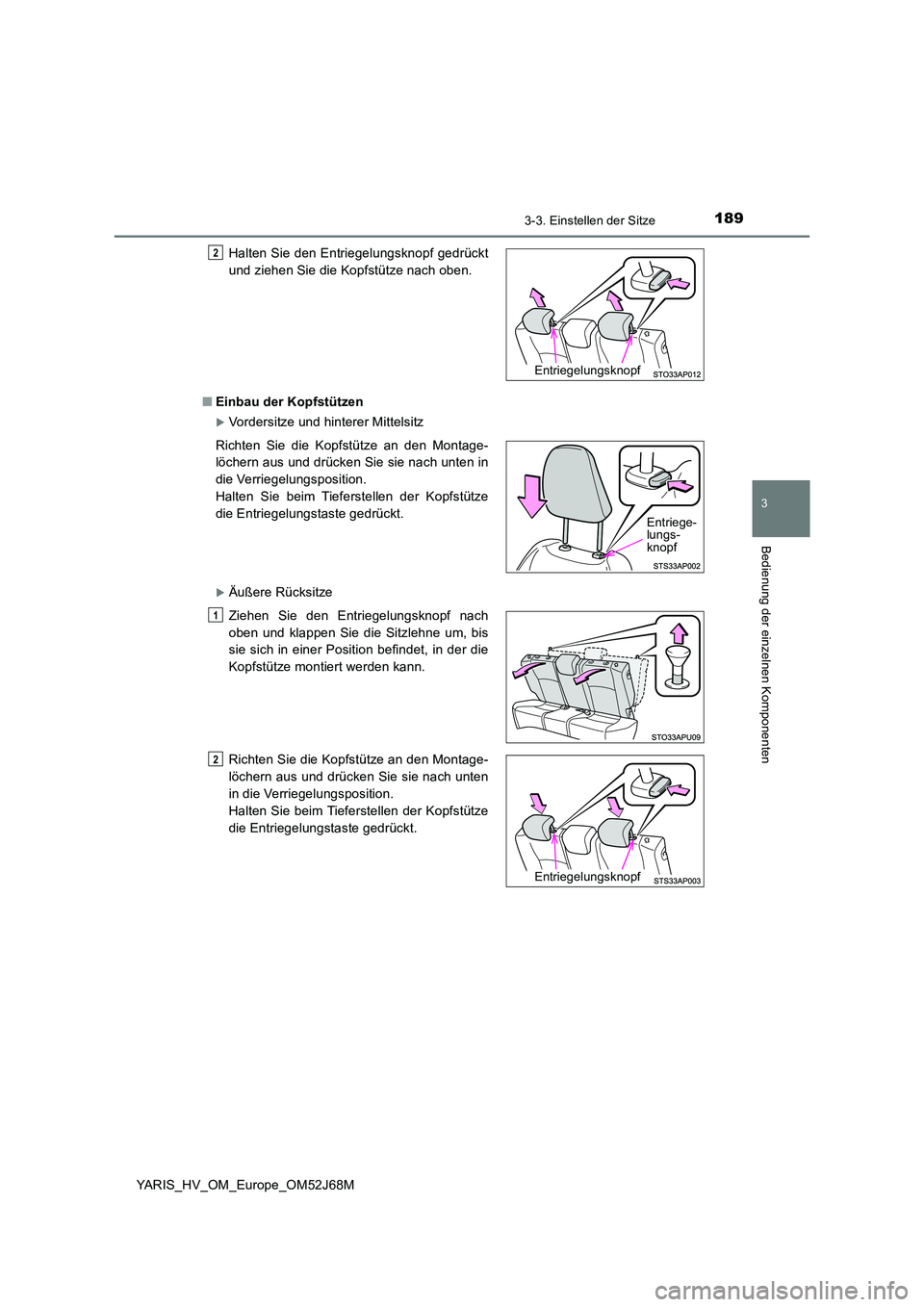 TOYOTA YARIS 2018  Betriebsanleitungen (in German) 1893-3. Einstellen der Sitze
3
Bedienung der einzelnen Komponenten
YARIS_HV_OM_Europe_OM52J68M 
■ Einbau der Kopfstützen
Vordersitze und hinterer Mittelsitz
Äußere Rücksitze 
Halten Sie de