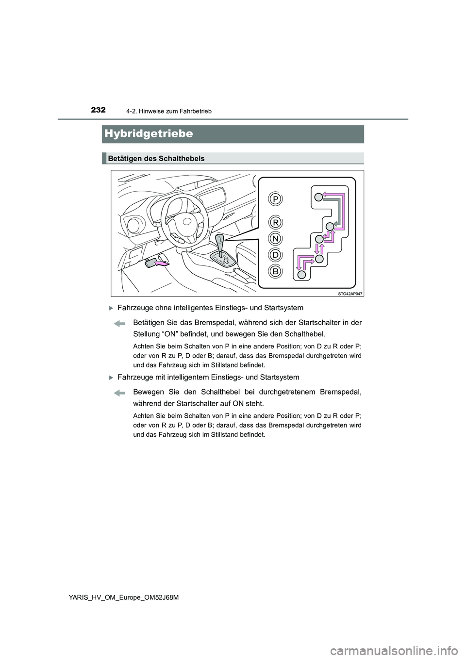 TOYOTA YARIS 2018  Betriebsanleitungen (in German) 2324-2. Hinweise zum Fahrbetrieb
YARIS_HV_OM_Europe_OM52J68M
Hybridgetriebe
Fahrzeuge ohne intelligentes Einstiegs- und Startsystem
Betätigen Sie das Bremspedal, während sich der Startschalter in