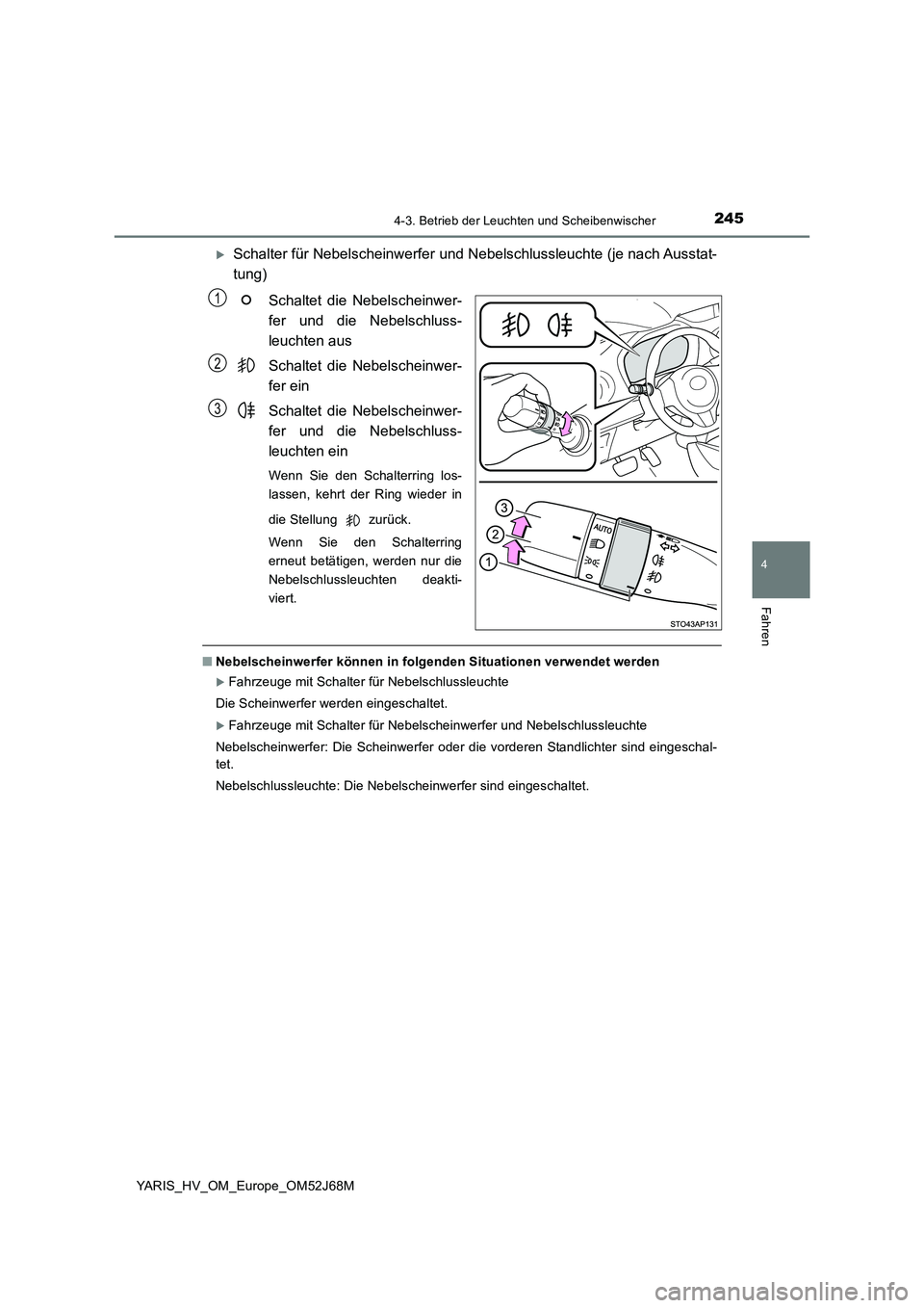TOYOTA YARIS 2018  Betriebsanleitungen (in German) 2454-3. Betrieb der Leuchten und Scheibenwischer
4
Fahren
YARIS_HV_OM_Europe_OM52J68M
Schalter für Nebelscheinwerfer und Nebelschlussleuchte (je nach Ausstat-
tung)
Schaltet die Nebelscheinwer-
fe