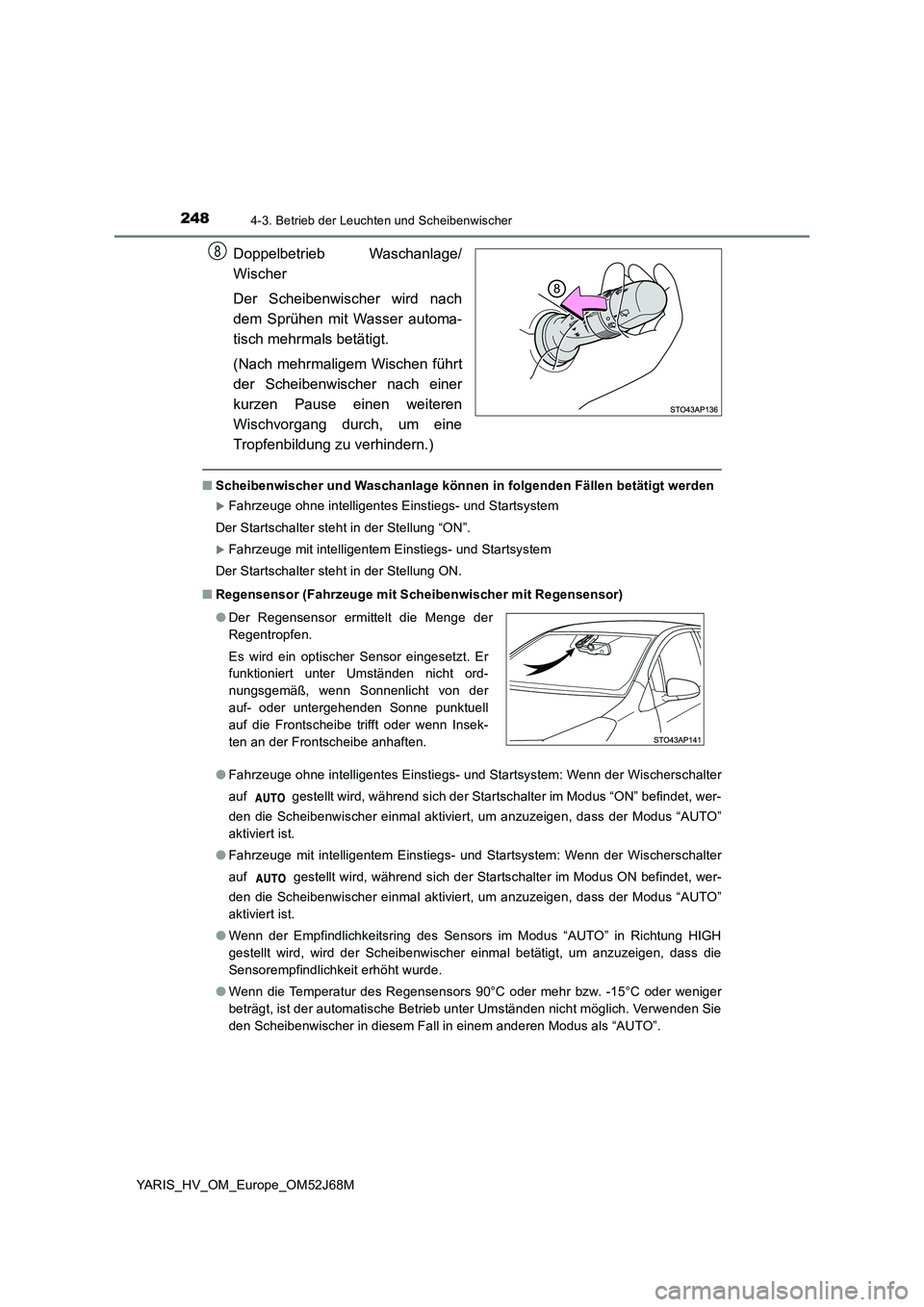 TOYOTA YARIS 2018  Betriebsanleitungen (in German) 2484-3. Betrieb der Leuchten und Scheibenwischer
YARIS_HV_OM_Europe_OM52J68M
Doppelbetrieb Waschanlage/ 
Wischer 
Der Scheibenwischer wird nach 
dem Sprühen mit Wasser automa-
tisch mehrmals betätig