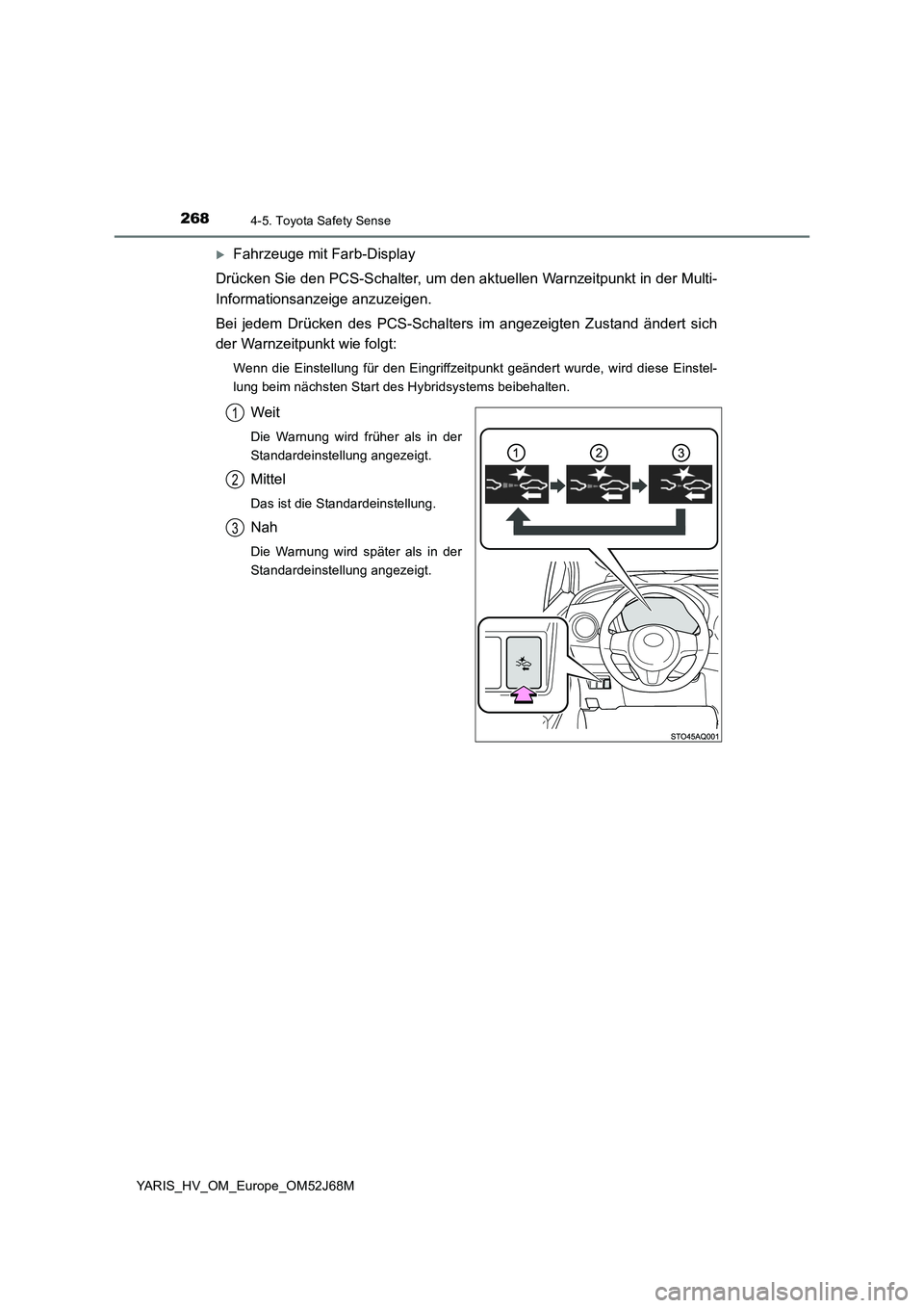 TOYOTA YARIS 2018  Betriebsanleitungen (in German) 2684-5. Toyota Safety Sense
YARIS_HV_OM_Europe_OM52J68M
Fahrzeuge mit Farb-Display
Drücken Sie den PCS-Schalter, um den aktuellen Warnzeitpunkt in der Multi-
Informationsanzeige anzuzeigen.
Bei je
