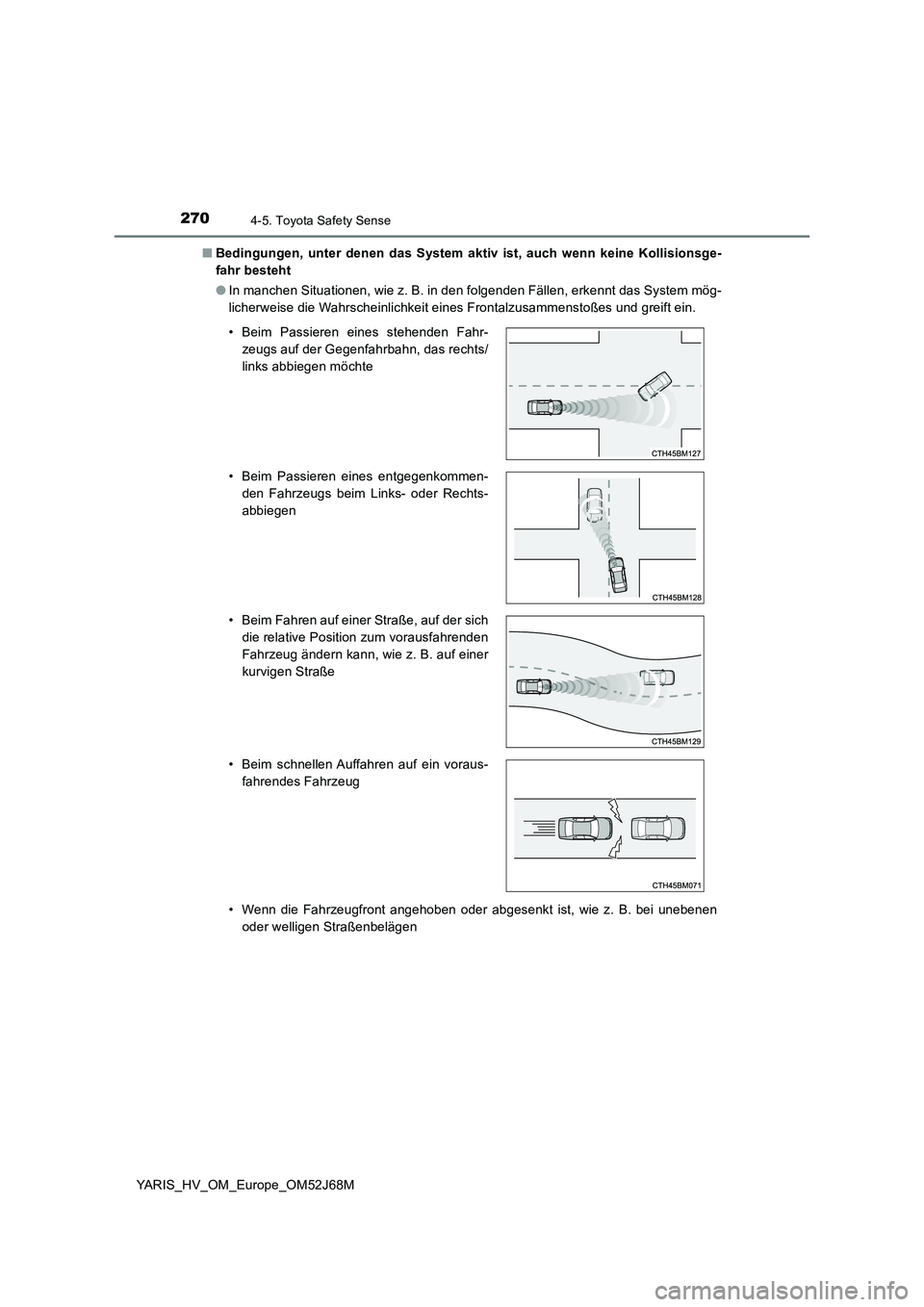 TOYOTA YARIS 2018  Betriebsanleitungen (in German) 2704-5. Toyota Safety Sense
YARIS_HV_OM_Europe_OM52J68M■Bedingungen, unter denen das System aktiv ist, auch wenn keine Kollisionsge-
fahr besteht
●In manchen Situationen, wie z. B. in den folgende
