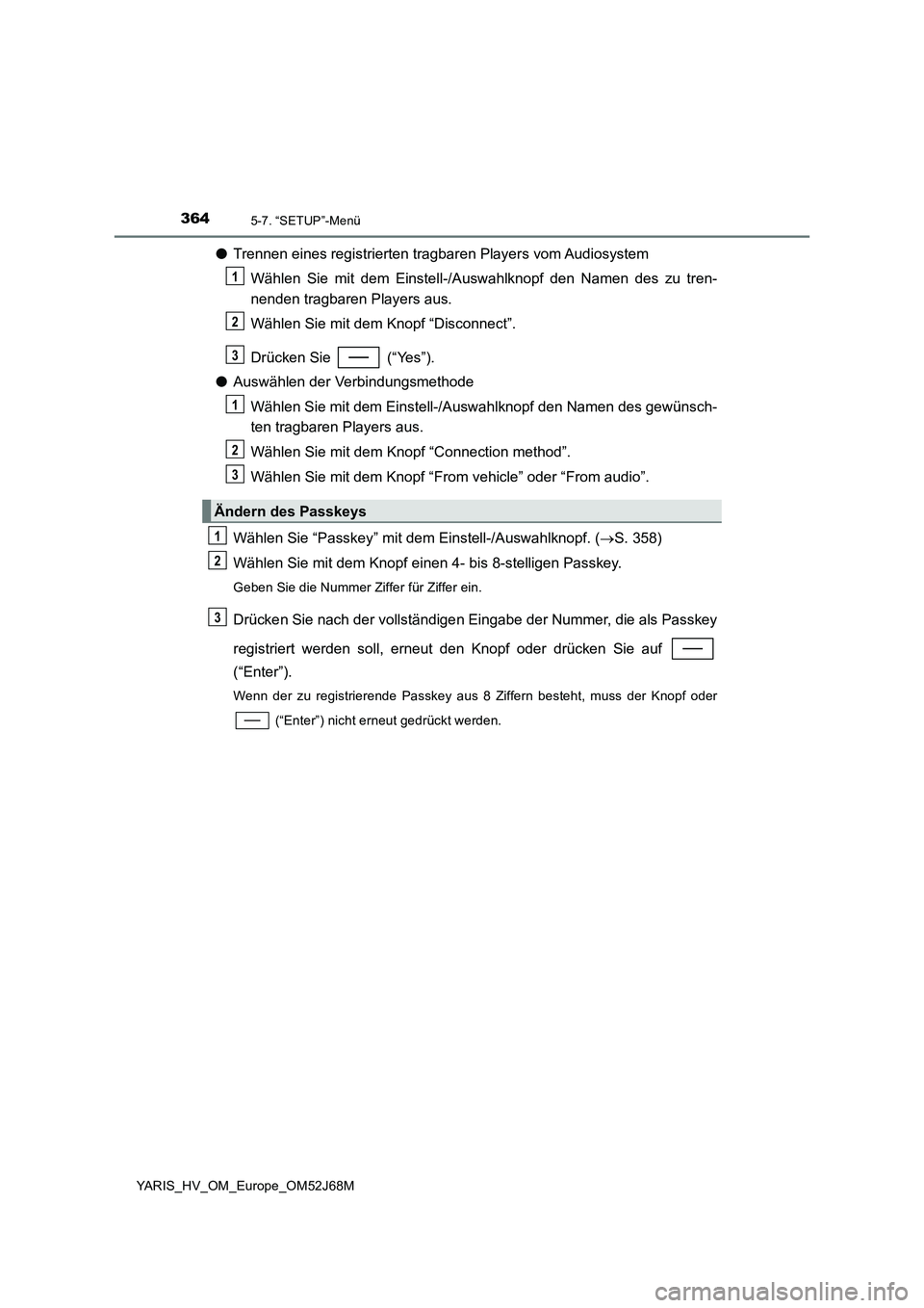TOYOTA YARIS 2018  Betriebsanleitungen (in German) 3645-7. “SETUP”-Menü
YARIS_HV_OM_Europe_OM52J68M
●Trennen eines registrierten tragbaren Players vom Audiosystem
Wählen Sie mit dem Einstell-/Auswahlknopf den Namen des zu tren-
nenden tragbare