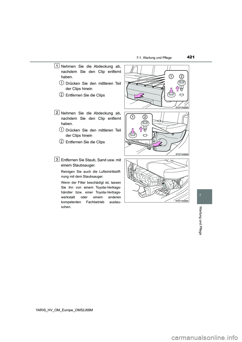 TOYOTA YARIS 2018  Betriebsanleitungen (in German) 4217-1. Wartung und Pflege
7
Wartung und Pflege
YARIS_HV_OM_Europe_OM52J68M
Nehmen Sie die Abdeckung ab, 
nachdem Sie den Clip entfernt 
haben. 
Drücken Sie den mittleren Teil 
der Clips hinein 
Entf