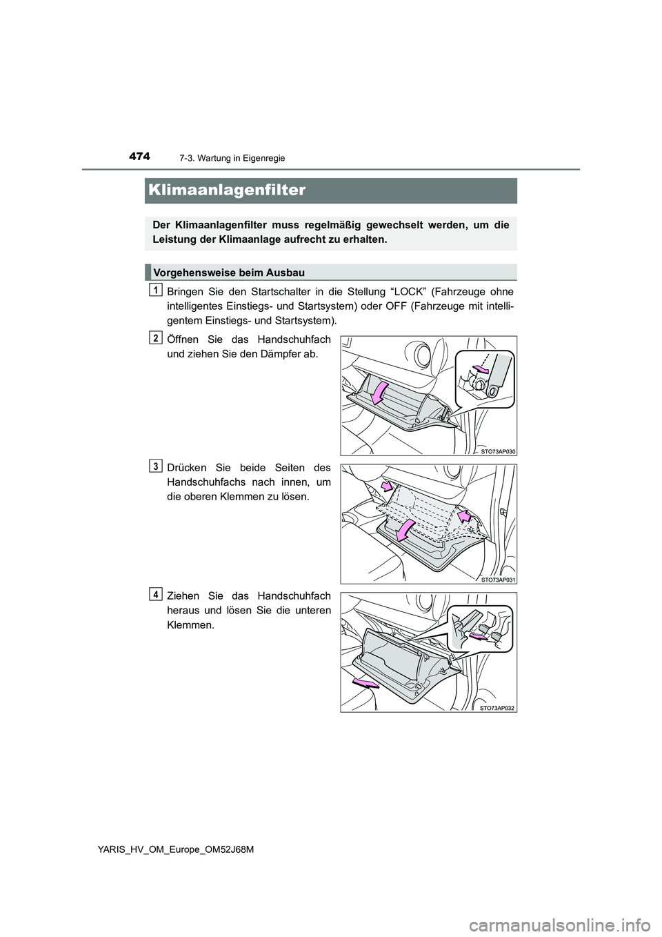 TOYOTA YARIS 2018  Betriebsanleitungen (in German) 4747-3. Wartung in Eigenregie
YARIS_HV_OM_Europe_OM52J68M
Klimaanlagenfilter
Bringen Sie den Startschalter in die Stellung “LOCK” (Fahrzeuge ohne
intelligentes Einstiegs- und Startsystem) oder OFF