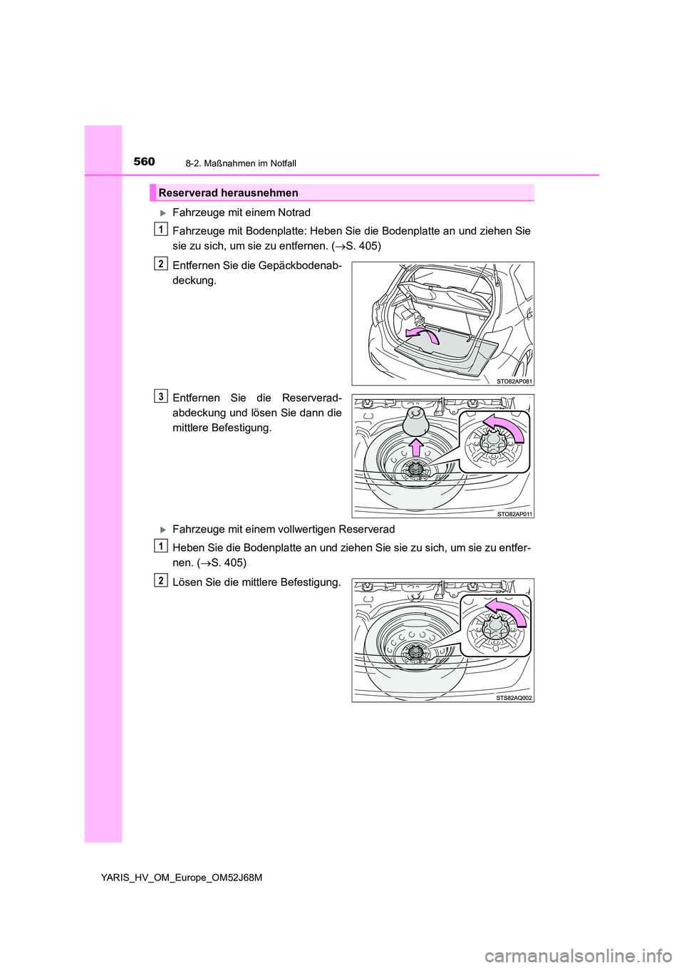 TOYOTA YARIS 2018  Betriebsanleitungen (in German) 5608-2. Maßnahmen im Notfall
YARIS_HV_OM_Europe_OM52J68M
Fahrzeuge mit einem Notrad 
Fahrzeuge mit Bodenplatte: Heben Sie die Bodenplatte an und ziehen Sie 
sie zu sich, um sie zu entfernen. ( 