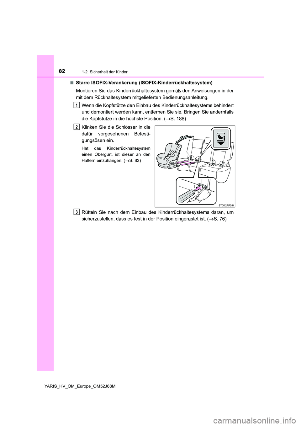 TOYOTA YARIS 2018  Betriebsanleitungen (in German) 821-2. Sicherheit der Kinder
YARIS_HV_OM_Europe_OM52J68M 
■Starre ISOFIX-Verankerung (ISOFIX-Kinderrückhaltesystem) 
Montieren Sie das Kinderrückhaltesystem gemäß den Anweisungen in der 
mit dem