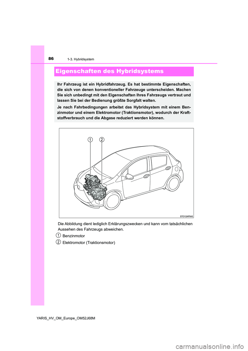 TOYOTA YARIS 2018  Betriebsanleitungen (in German) 861-3. Hybridsystem
YARIS_HV_OM_Europe_OM52J68M
Eigenschaften des Hybridsystems
Die Abbildung dient lediglich Erklärungszwecken und kann vom tatsächlichen 
Aussehen des Fahrzeugs abweichen. 
Benzinm