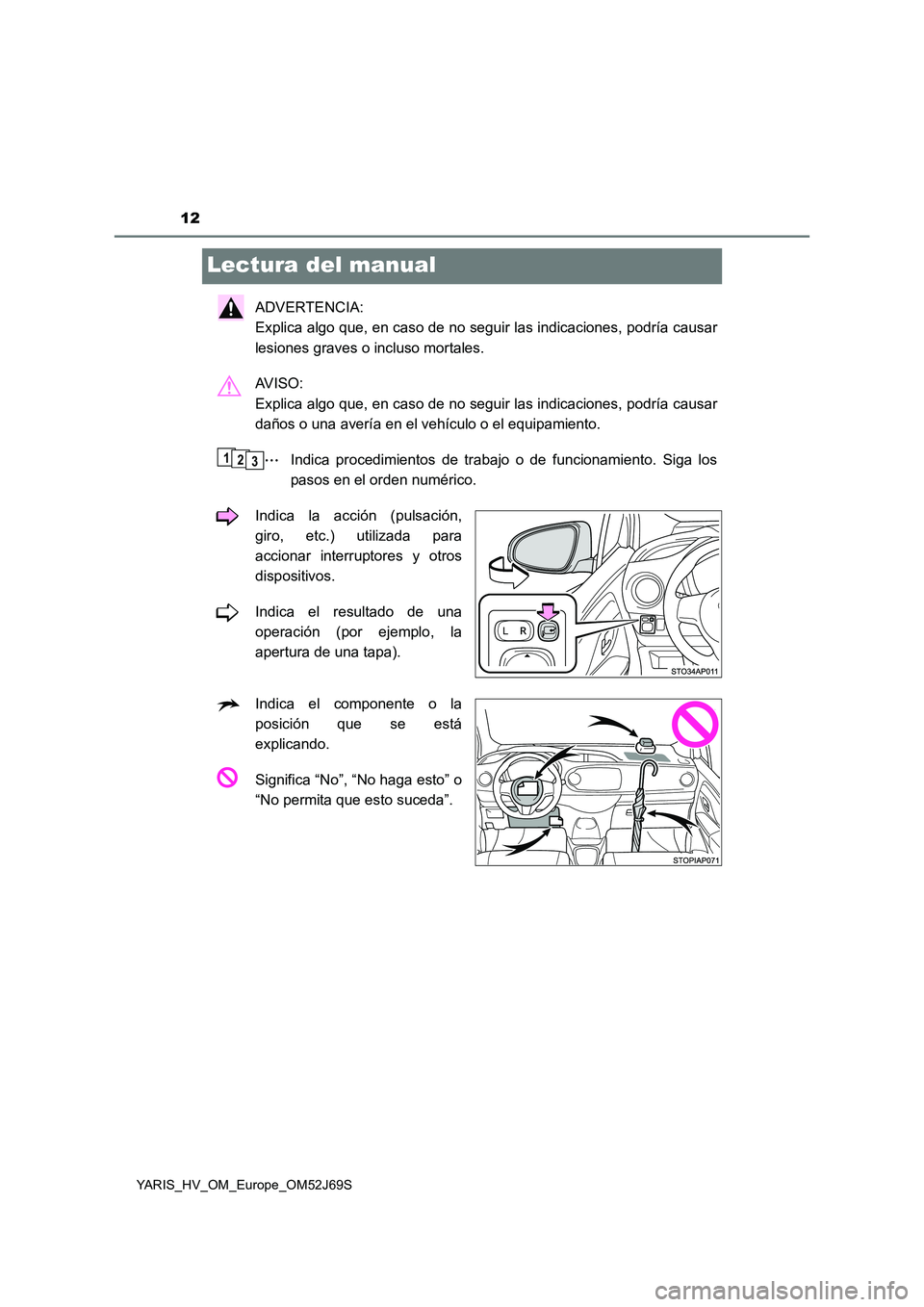 TOYOTA YARIS 2018  Manuale de Empleo (in Spanish) 12
YARIS_HV_OM_Europe_OM52J69S
Lectura del manual
ADVERTENCIA:  
Explica algo que, en caso de no seguir las indicaciones, podría causar 
lesiones graves o incluso mortales. 
AV I S O :   
Explica alg