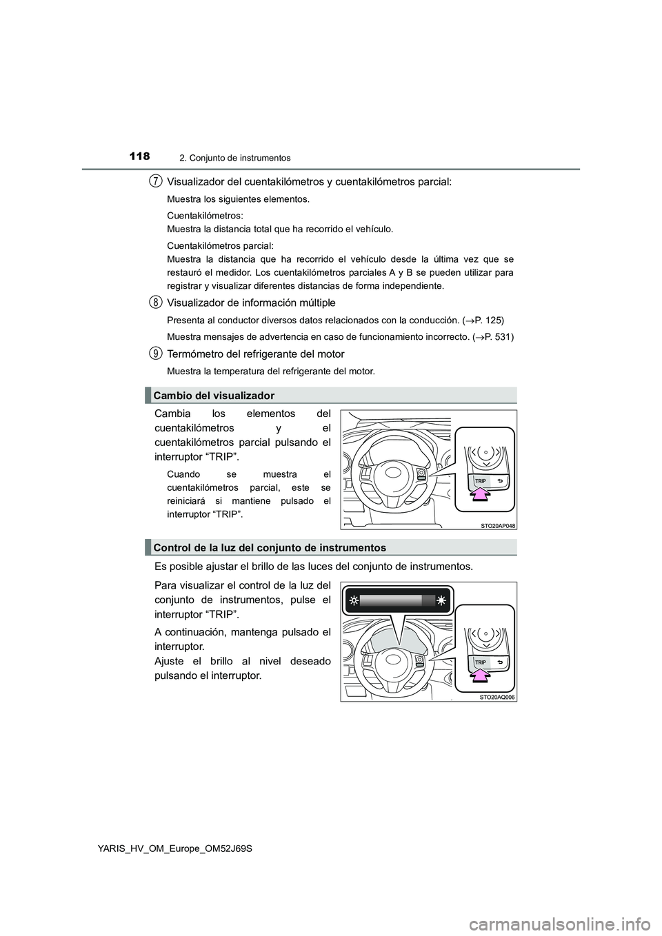TOYOTA YARIS 2018 Manuale de Empleo (in Spanish) 1182. Conjunto de instrumentos
YARIS_HV_OM_Europe_OM52J69S
Visualizador del cuentakilómetros y cuentakilómetros parcial:
Muestra los siguientes elementos.
Cuentakilómetros:
Muestra la distancia t TOYOTA YARIS 2018 Manuale de Empleo (in Spanish) 1182. Conjunto de instrumentos
YARIS_HV_OM_Europe_OM52J69S
Visualizador del cuentakilómetros y cuentakilómetros parcial:
Muestra los siguientes elementos.
Cuentakilómetros:
Muestra la distancia t