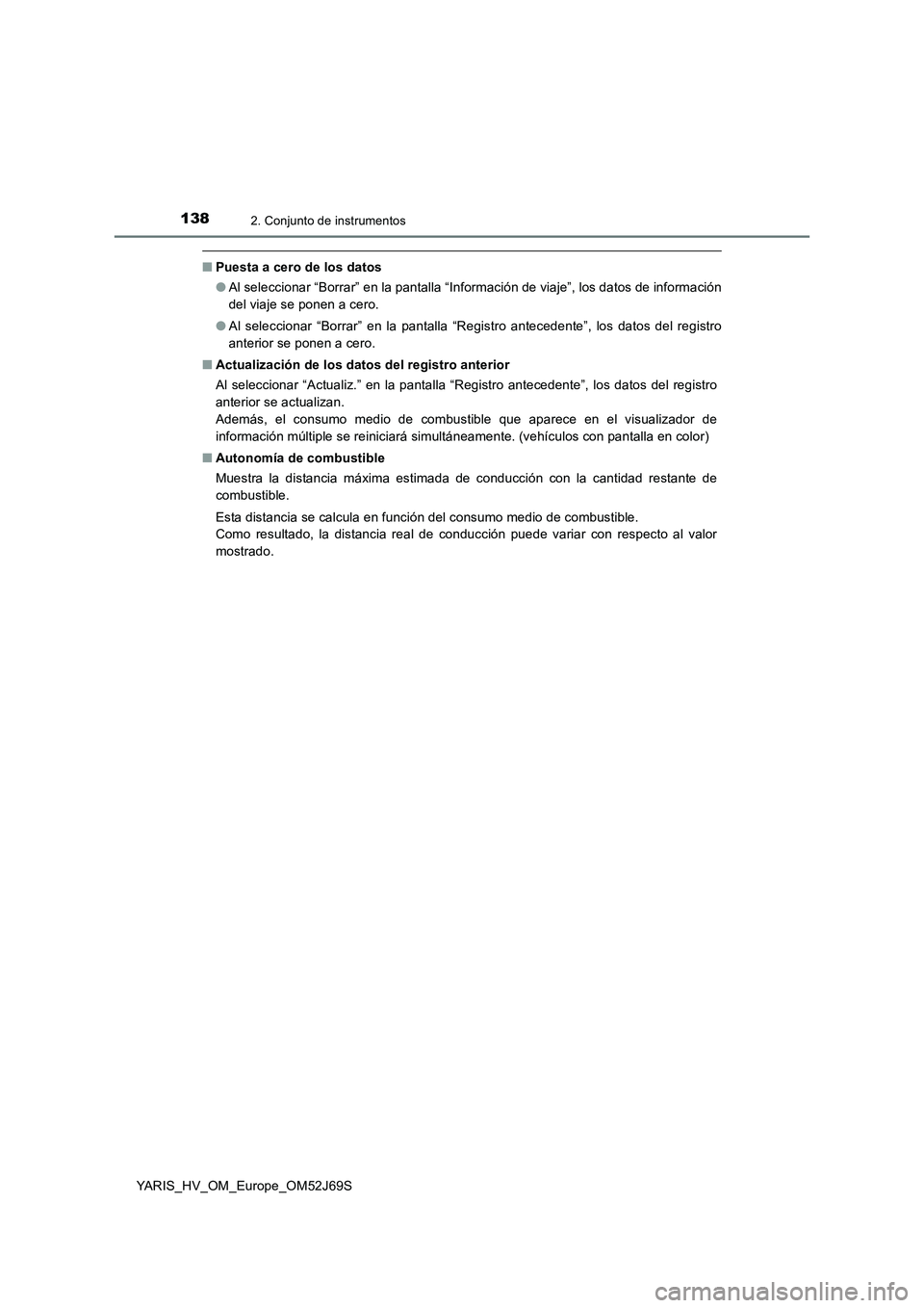 TOYOTA YARIS 2018  Manuale de Empleo (in Spanish) 1382. Conjunto de instrumentos
YARIS_HV_OM_Europe_OM52J69S
■Puesta a cero de los datos 
● Al seleccionar “Borrar” en la pantalla “Información de viaje”, los datos de información 
del via