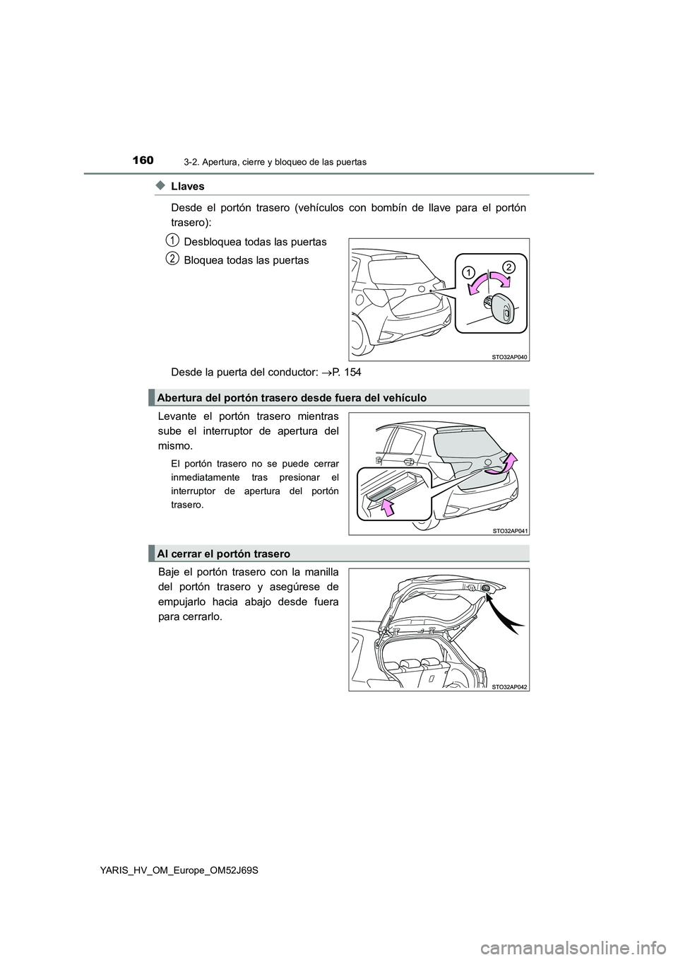 TOYOTA YARIS 2018  Manuale de Empleo (in Spanish) 1603-2. Apertura, cierre y bloqueo de las puertas
YARIS_HV_OM_Europe_OM52J69S
◆Llaves 
Desde el portón trasero (vehículos con bombín de llave para el portón 
trasero): 
Desbloquea todas las puer