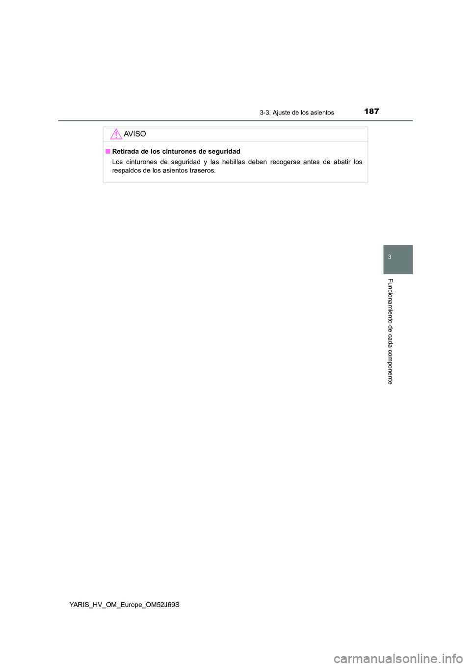 TOYOTA YARIS 2018  Manuale de Empleo (in Spanish) 1873-3. Ajuste de los asientos
3
Funcionamiento de cada componente
YARIS_HV_OM_Europe_OM52J69S
AV I S O
■Retirada de los cinturones de seguridad 
Los cinturones de seguridad y las hebillas deben rec
