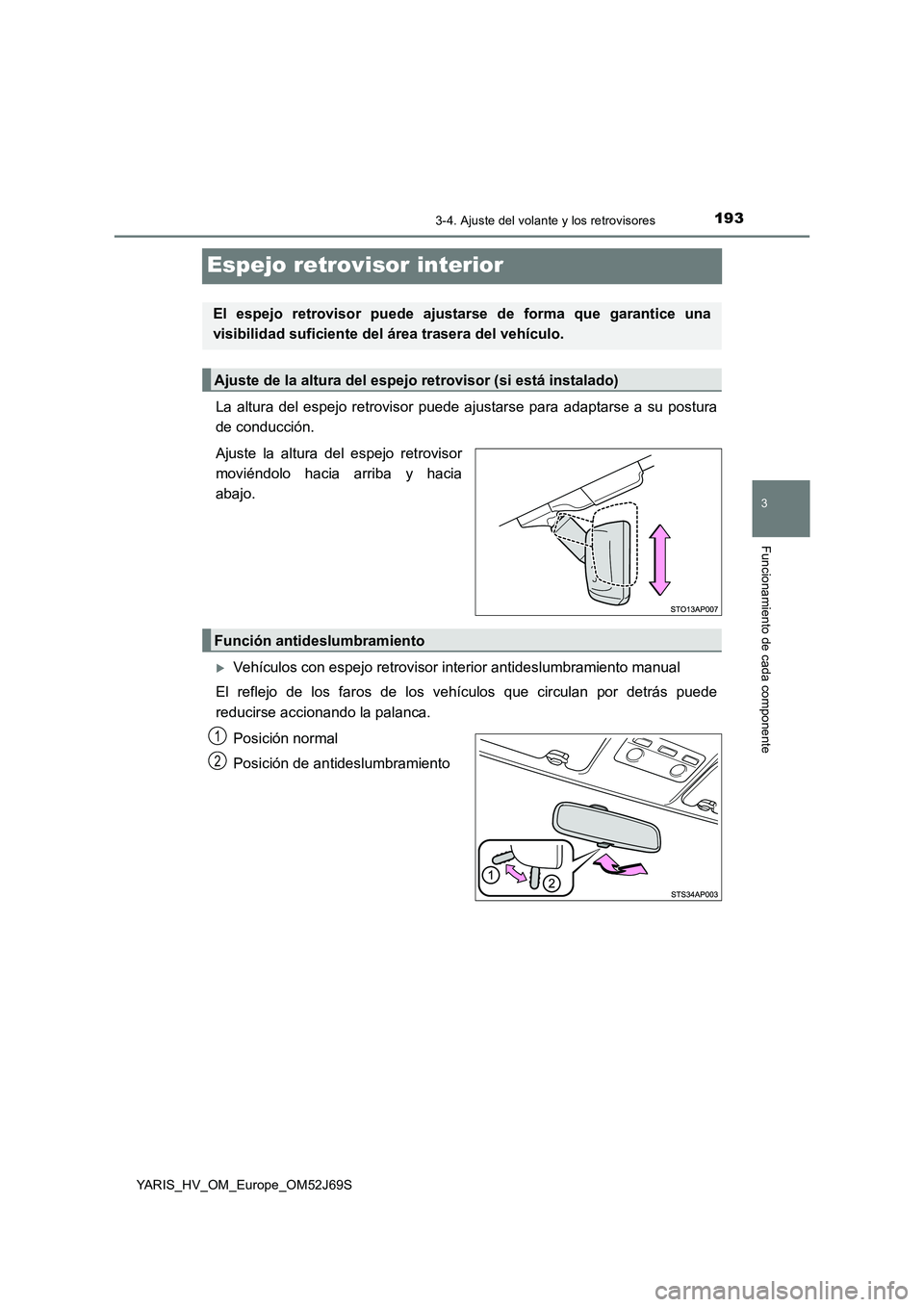 TOYOTA YARIS 2018  Manuale de Empleo (in Spanish) 193
3
3-4. Ajuste del volante y los retrovisores
Funcionamiento de cada componente
YARIS_HV_OM_Europe_OM52J69S
Espejo retrovisor interior
La altura del espejo retrovisor puede ajustarse para adaptarse