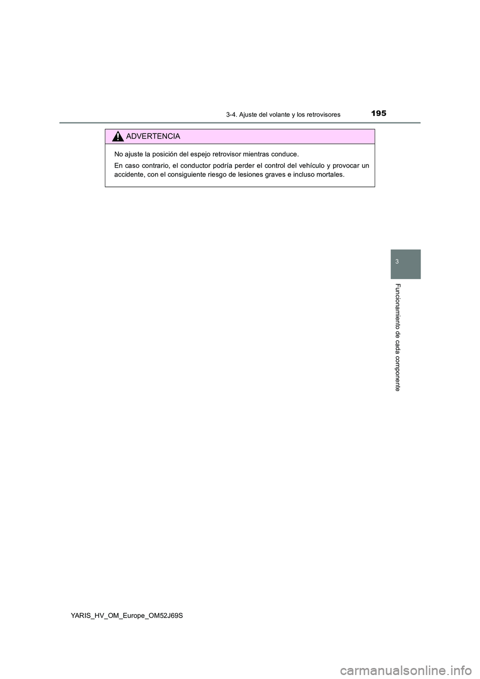 TOYOTA YARIS 2018  Manuale de Empleo (in Spanish) 1953-4. Ajuste del volante y los retrovisores
3
Funcionamiento de cada componente
YARIS_HV_OM_Europe_OM52J69S
ADVERTENCIA
No ajuste la posición del espejo retrovisor mientras conduce. 
En caso contra