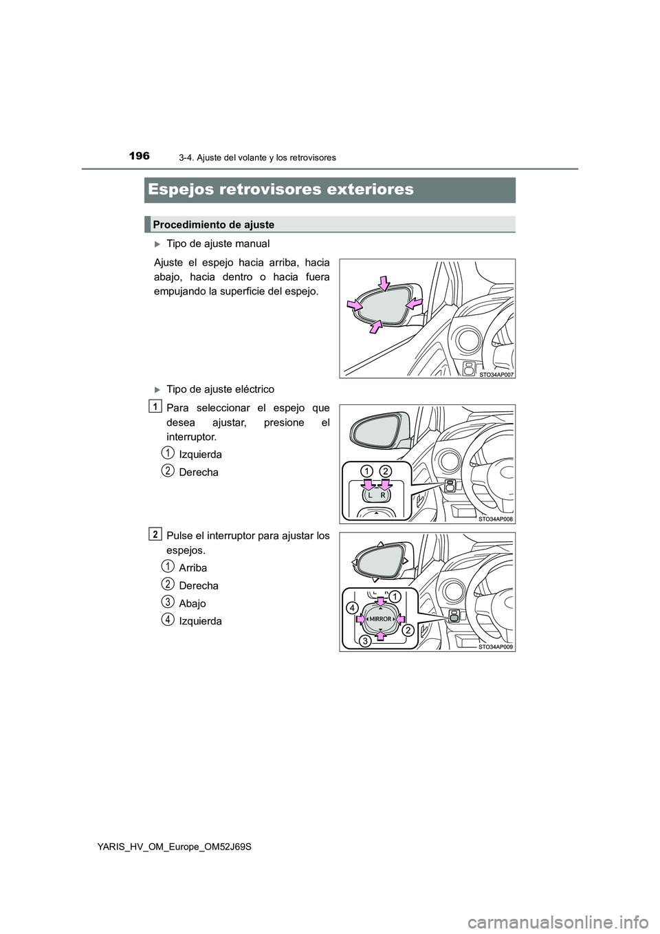 TOYOTA YARIS 2018  Manuale de Empleo (in Spanish) 1963-4. Ajuste del volante y los retrovisores
YARIS_HV_OM_Europe_OM52J69S
Espejos retrovisores exteriores
Tipo de ajuste manual 
Ajuste el espejo hacia arriba, hacia 
abajo, hacia dentro o hacia fu