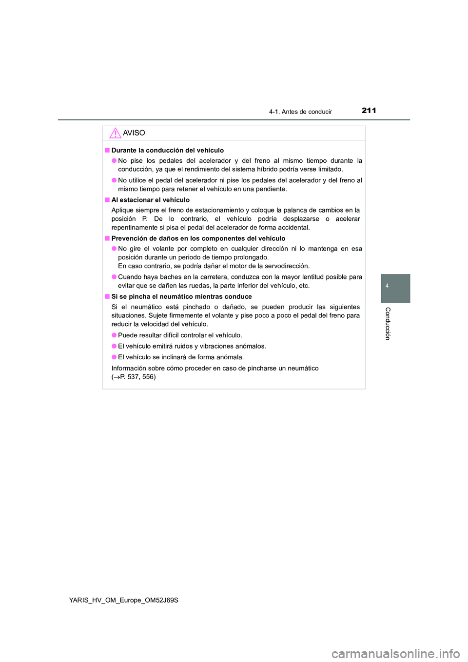 TOYOTA YARIS 2018 Manuale de Empleo (in Spanish) 2114-1. Antes de conducir
4
Conducción
YARIS_HV_OM_Europe_OM52J69S
AV I S O
■Durante la conducción del vehículo
● No pise los pedales del acelerador y del freno al mismo tiempo durante la
con TOYOTA YARIS 2018 Manuale de Empleo (in Spanish) 2114-1. Antes de conducir
4
Conducción
YARIS_HV_OM_Europe_OM52J69S
AV I S O
■Durante la conducción del vehículo
● No pise los pedales del acelerador y del freno al mismo tiempo durante la
con