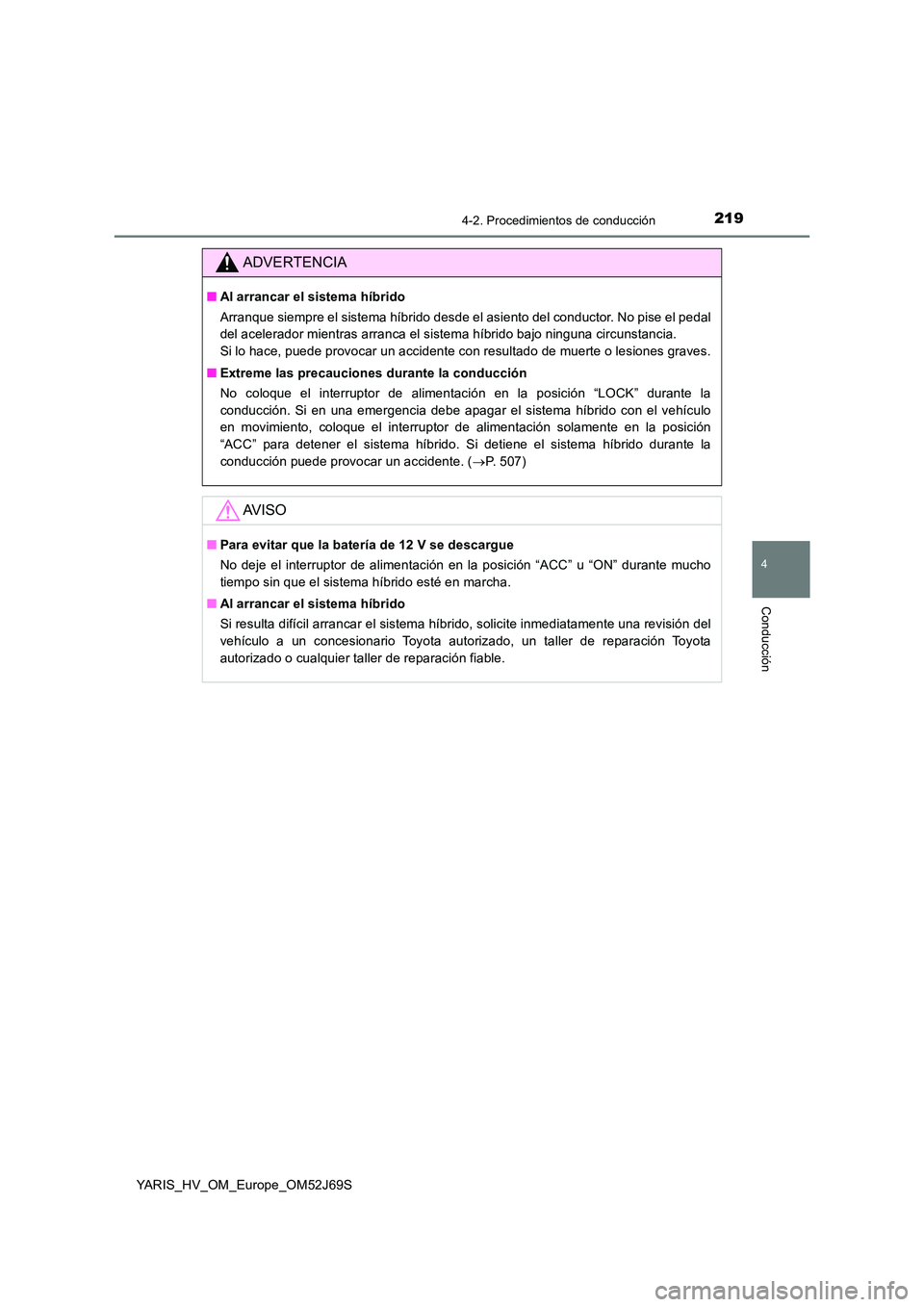 TOYOTA YARIS 2018 Manuale de Empleo (in Spanish) 2194-2. Procedimientos de conducción
4
Conducción
YARIS_HV_OM_Europe_OM52J69S
ADVERTENCIA
■Al arrancar el sistema híbrido
Arranque siempre el sistema híbrido desde el asiento del conductor. No TOYOTA YARIS 2018 Manuale de Empleo (in Spanish) 2194-2. Procedimientos de conducción
4
Conducción
YARIS_HV_OM_Europe_OM52J69S
ADVERTENCIA
■Al arrancar el sistema híbrido
Arranque siempre el sistema híbrido desde el asiento del conductor. No