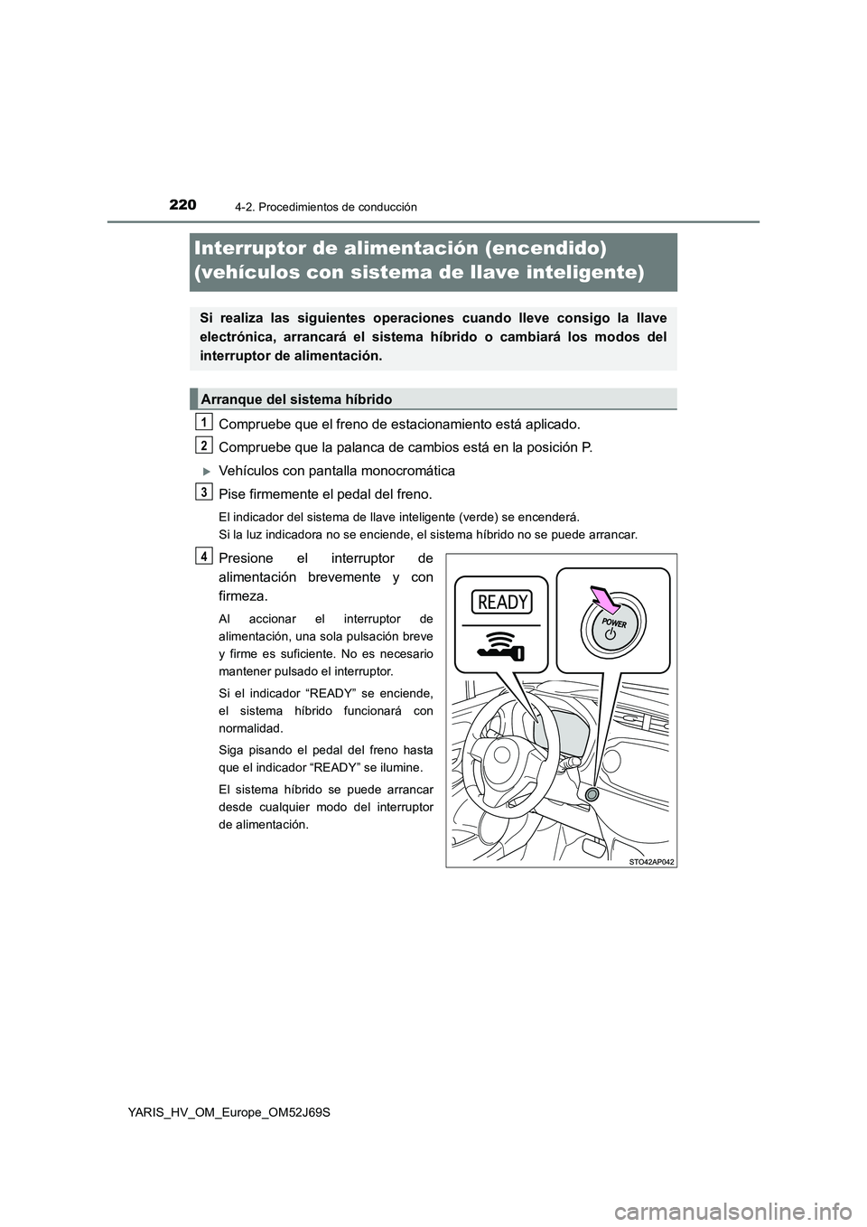 TOYOTA YARIS 2018 Manuale de Empleo (in Spanish) 2204-2. Procedimientos de conducción
YARIS_HV_OM_Europe_OM52J69S
Interruptor de alimentación (encendido)
(vehículos con sistema de llave inteligente)
Compruebe que el freno de estacionamiento est TOYOTA YARIS 2018 Manuale de Empleo (in Spanish) 2204-2. Procedimientos de conducción
YARIS_HV_OM_Europe_OM52J69S
Interruptor de alimentación (encendido)
(vehículos con sistema de llave inteligente)
Compruebe que el freno de estacionamiento est