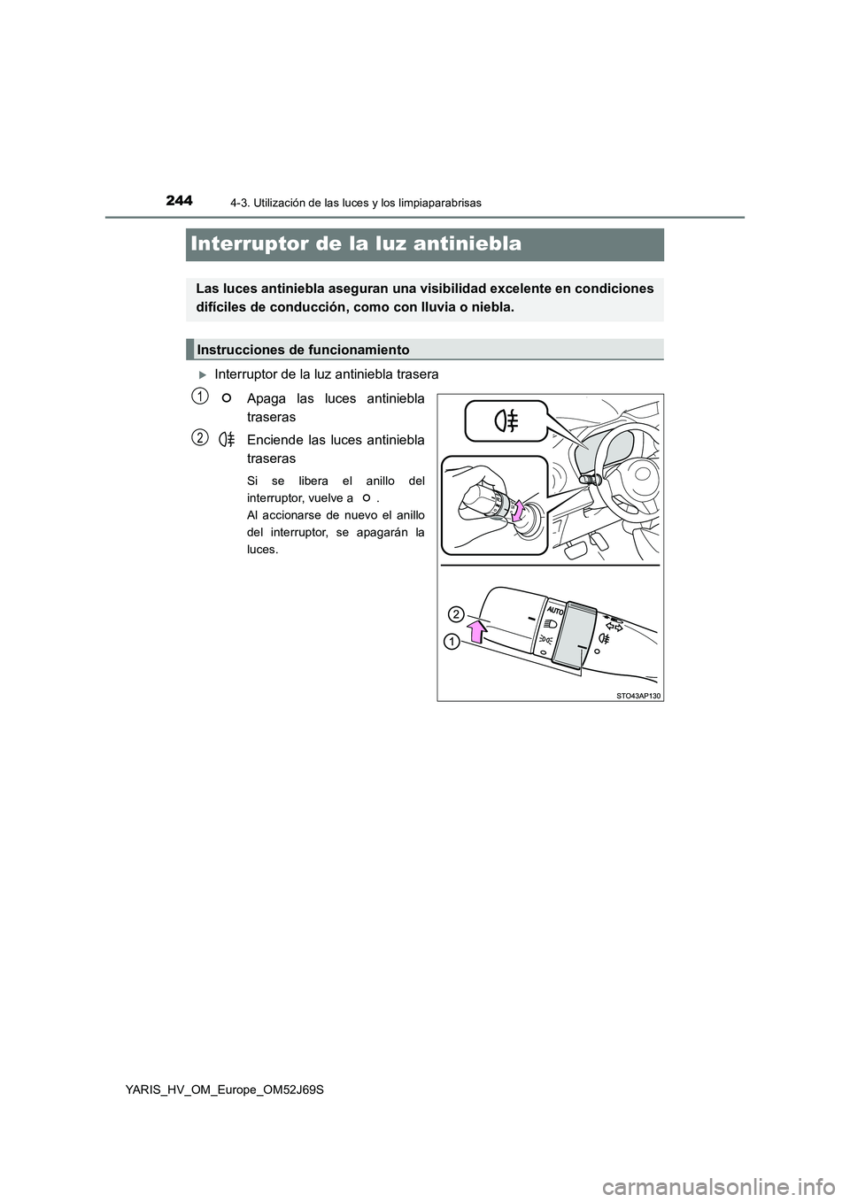 TOYOTA YARIS 2018  Manuale de Empleo (in Spanish) 2444-3. Utilización de las luces y los limpiaparabrisas
YARIS_HV_OM_Europe_OM52J69S
Interruptor de la luz antiniebla
Interruptor de la luz antiniebla trasera 
Apaga las luces antiniebla 
traseras 