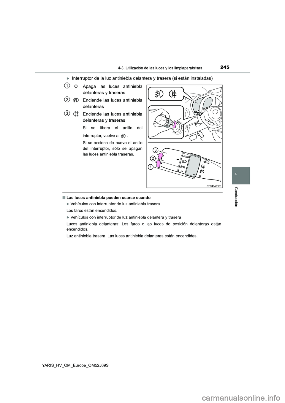 TOYOTA YARIS 2018  Manuale de Empleo (in Spanish) 2454-3. Utilización de las luces y los limpiaparabrisas
4
Conducción
YARIS_HV_OM_Europe_OM52J69S
Interruptor de la luz antiniebla delantera y trasera (si están instaladas) 
Apaga las luces antin
