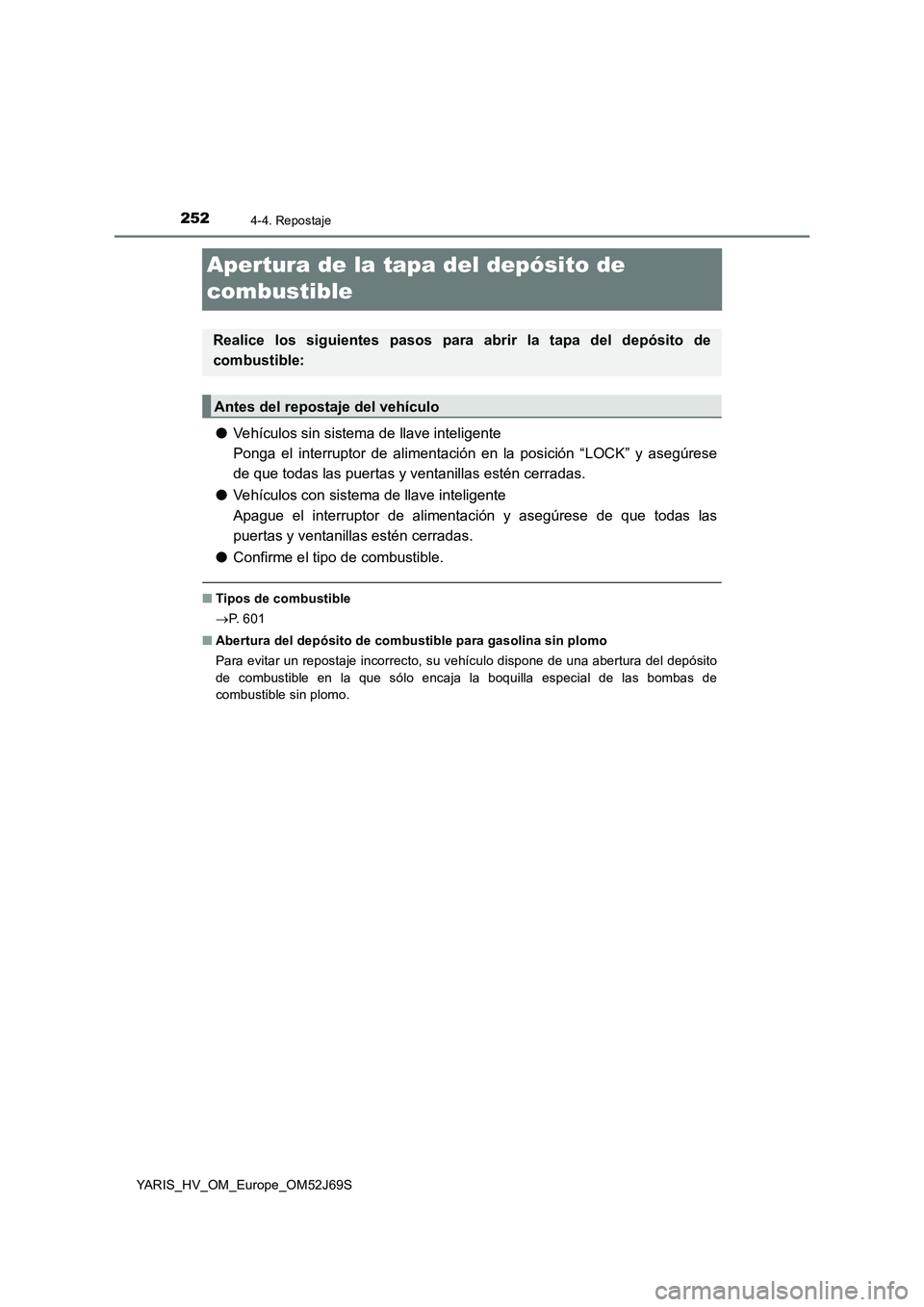 TOYOTA YARIS 2018  Manuale de Empleo (in Spanish) 2524-4. Repostaje
YARIS_HV_OM_Europe_OM52J69S
Apertura de la tapa del depósito de  
combustible
● Vehículos sin sistema de llave inteligente 
Ponga el interruptor de alimentación en la posición 