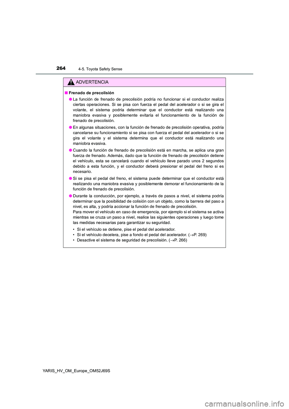 TOYOTA YARIS 2018 Manuale de Empleo (in Spanish) 2644-5. Toyota Safety Sense
YARIS_HV_OM_Europe_OM52J69S
ADVERTENCIA
■Frenado de precolisión
● La función de frenado de precolisión podría no funcionar si el conductor realiza
ciertas operaci TOYOTA YARIS 2018 Manuale de Empleo (in Spanish) 2644-5. Toyota Safety Sense
YARIS_HV_OM_Europe_OM52J69S
ADVERTENCIA
■Frenado de precolisión
● La función de frenado de precolisión podría no funcionar si el conductor realiza
ciertas operaci