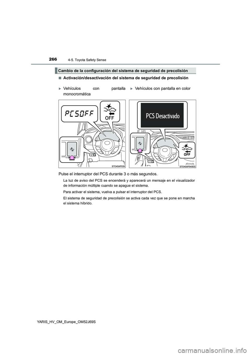 TOYOTA YARIS 2018  Manuale de Empleo (in Spanish) 2664-5. Toyota Safety Sense
YARIS_HV_OM_Europe_OM52J69S 
■Activación/desactivación del sistema de seguridad de precolisión 
Pulse el interruptor del PCS durante 3 o más segundos.
La luz de aviso