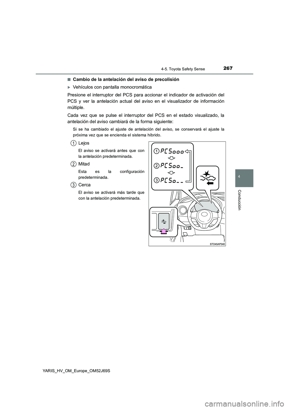 TOYOTA YARIS 2018  Manuale de Empleo (in Spanish) 2674-5. Toyota Safety Sense
4
Conducción
YARIS_HV_OM_Europe_OM52J69S 
■Cambio de la antelación del aviso de precolisión
Vehículos con pantalla monocromática 
Presione el interruptor del PCS 