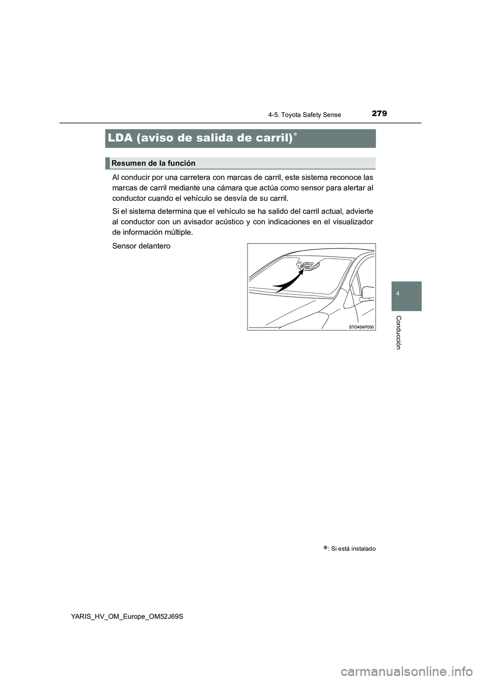 TOYOTA YARIS 2018  Manuale de Empleo (in Spanish) 279
4
4-5. Toyota Safety Sense
Conducción
YARIS_HV_OM_Europe_OM52J69S
LDA (aviso de salida de carril)
Al conducir por una carretera con marcas de carril, este sistema reconoce las 
marcas de carri