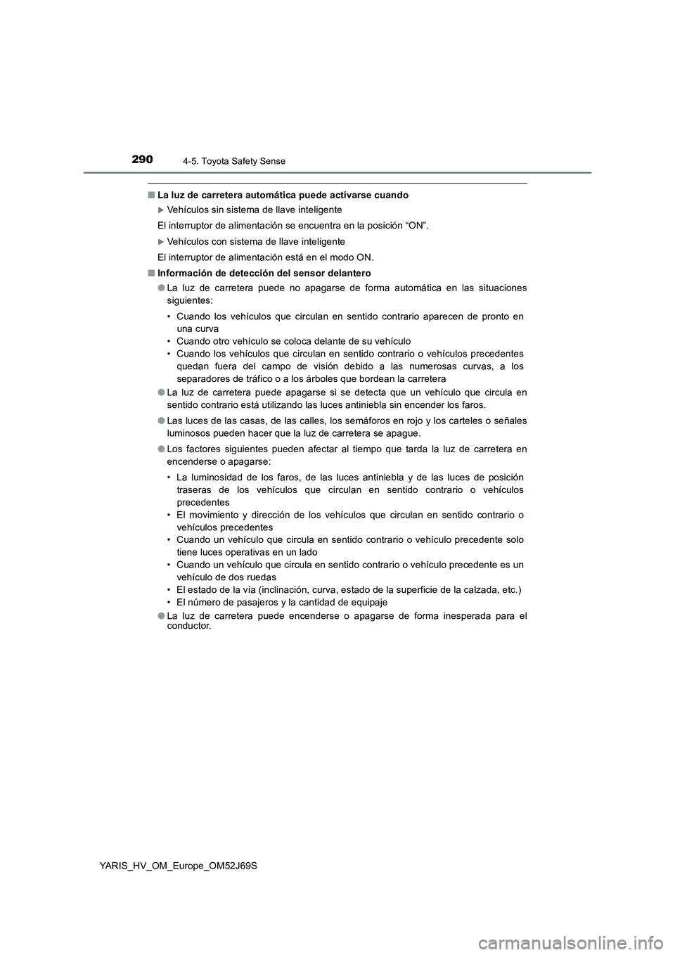 TOYOTA YARIS 2018 Manuale de Empleo (in Spanish) 2904-5. Toyota Safety Sense
YARIS_HV_OM_Europe_OM52J69S
■La luz de carretera automática puede activarse cuando
Vehículos sin sistema de llave inteligente
El interruptor de alimentación se enc TOYOTA YARIS 2018 Manuale de Empleo (in Spanish) 2904-5. Toyota Safety Sense
YARIS_HV_OM_Europe_OM52J69S
■La luz de carretera automática puede activarse cuando
Vehículos sin sistema de llave inteligente
El interruptor de alimentación se enc