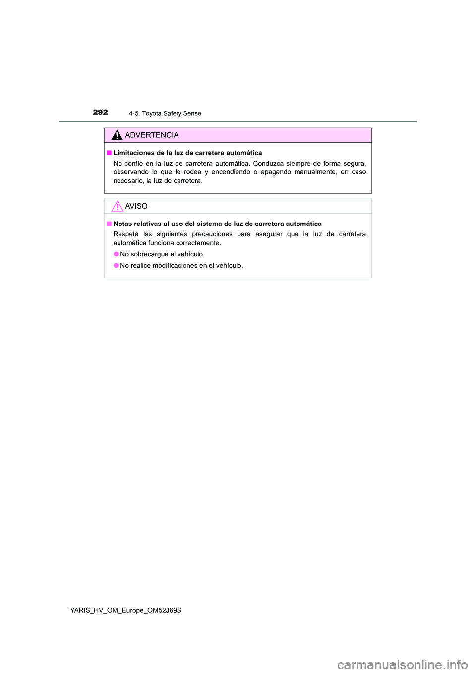 TOYOTA YARIS 2018  Manuale de Empleo (in Spanish) 2924-5. Toyota Safety Sense
YARIS_HV_OM_Europe_OM52J69S
ADVERTENCIA
■Limitaciones de la luz de carretera automática 
No confíe en la luz de carretera automática. Conduzca siempre de forma segura,