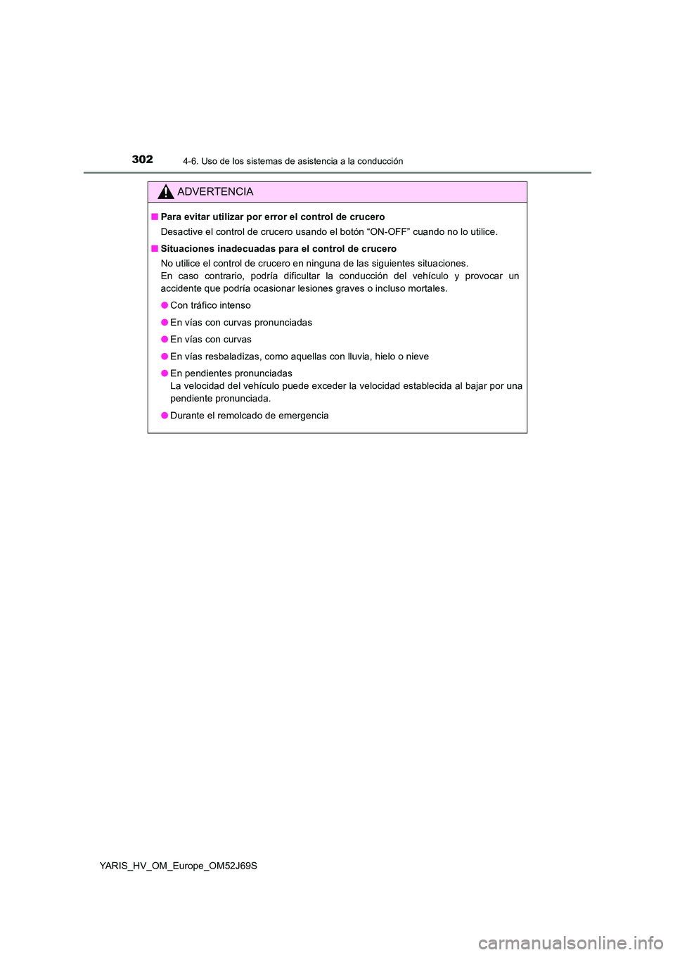 TOYOTA YARIS 2018  Manuale de Empleo (in Spanish) 3024-6. Uso de los sistemas de asistencia a la conducción
YARIS_HV_OM_Europe_OM52J69S
ADVERTENCIA
■Para evitar utilizar por error el control de crucero 
Desactive el control de crucero usando el bo